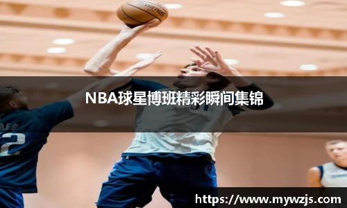 NBA球星博班精彩瞬间集锦
