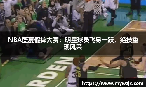 NBA盛夏假摔大赏：明星球员飞身一跃，绝技重现风采