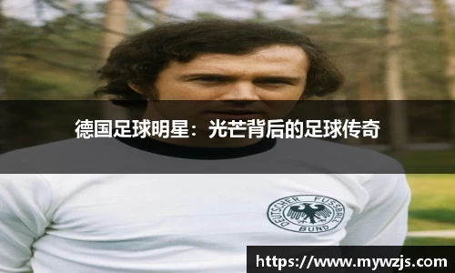 德国足球明星：光芒背后的足球传奇